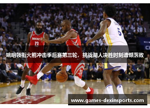 姚明领衔火箭冲击季后赛第三轮，挑战湖人决胜时刻遗憾落败