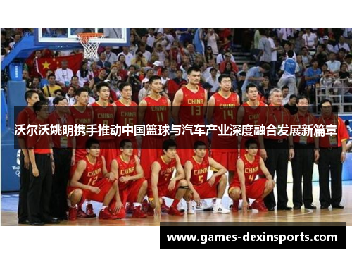 沃尔沃姚明携手推动中国篮球与汽车产业深度融合发展新篇章