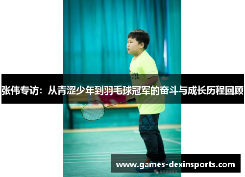 张伟专访：从青涩少年到羽毛球冠军的奋斗与成长历程回顾