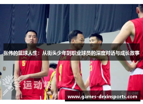 张伟的篮球人生：从街头少年到职业球员的深度对话与成长故事