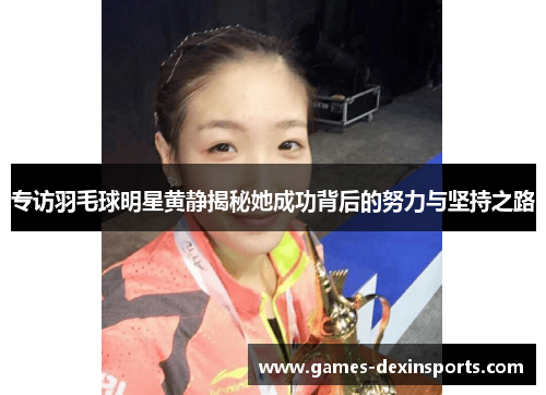 专访羽毛球明星黄静揭秘她成功背后的努力与坚持之路