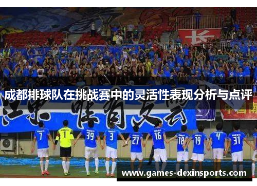 成都排球队在挑战赛中的灵活性表现分析与点评