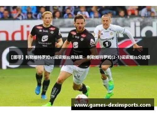 【挪甲】利勒斯特罗姆vs诺霍斯比赛结果：利勒斯特罗姆(2-1)诺霍斯比分战报