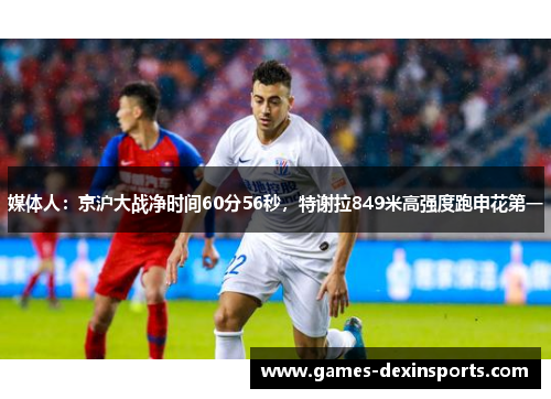 媒体人：京沪大战净时间60分56秒，特谢拉849米高强度跑申花第一