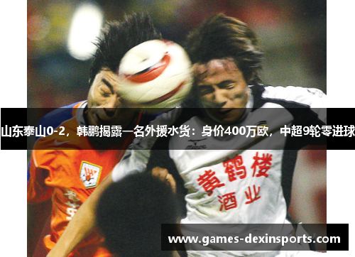 山东泰山0-2，韩鹏揭露一名外援水货：身价400万欧，中超9轮零进球
