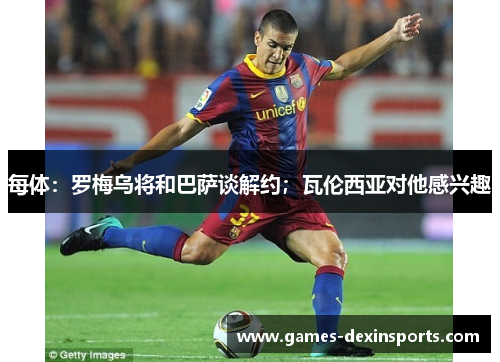 每体：罗梅乌将和巴萨谈解约；瓦伦西亚对他感兴趣