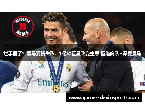 烂手里了？皇马清货失败：1亿欧巨星改变主意 拒绝离队+深爱皇马