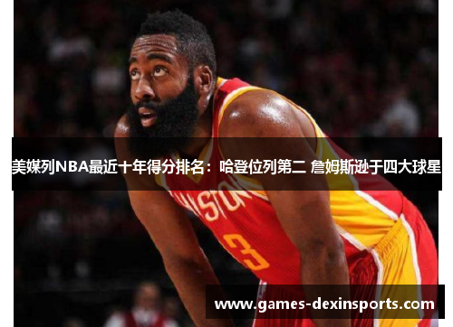 美媒列NBA最近十年得分排名：哈登位列第二 詹姆斯逊于四大球星