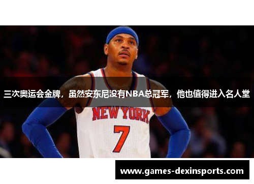 三次奥运会金牌，虽然安东尼没有NBA总冠军，他也值得进入名人堂